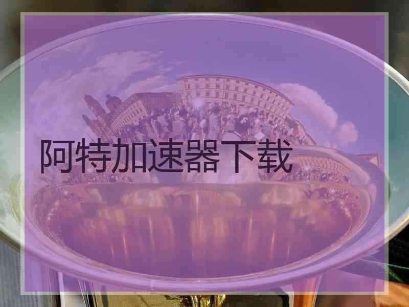 阿特加速器下载