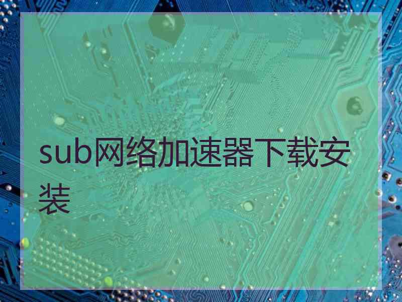 sub网络加速器下载安装