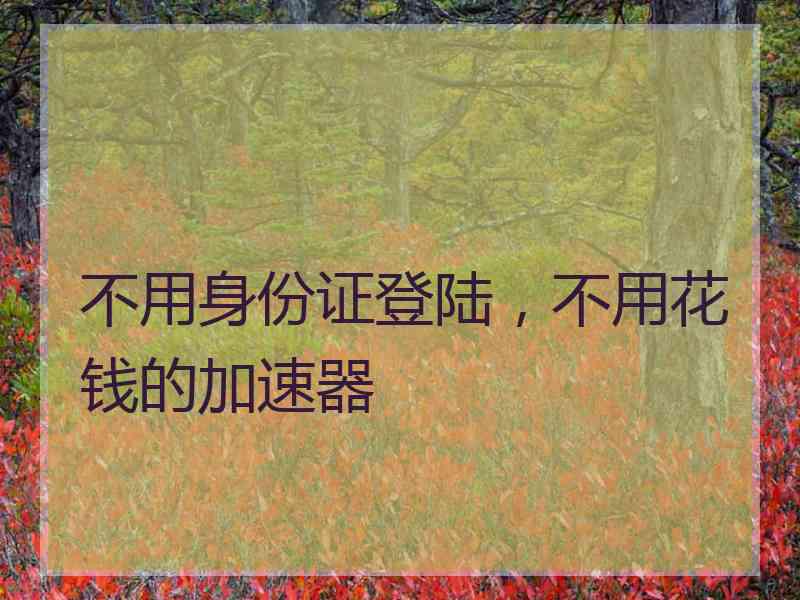 不用身份证登陆，不用花钱的加速器