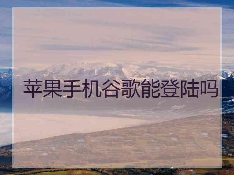 苹果手机谷歌能登陆吗