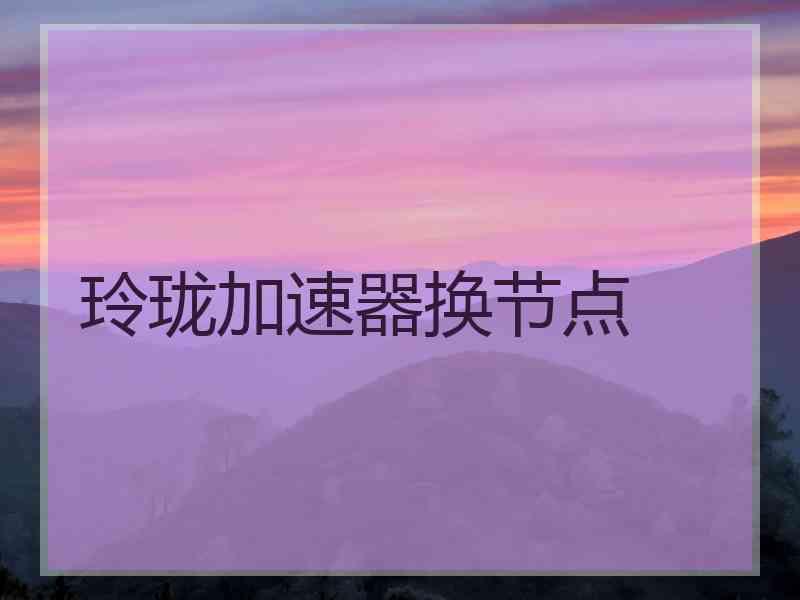 玲珑加速器换节点