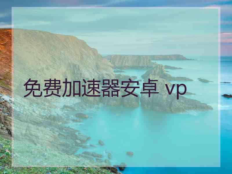 免费加速器安卓 vp