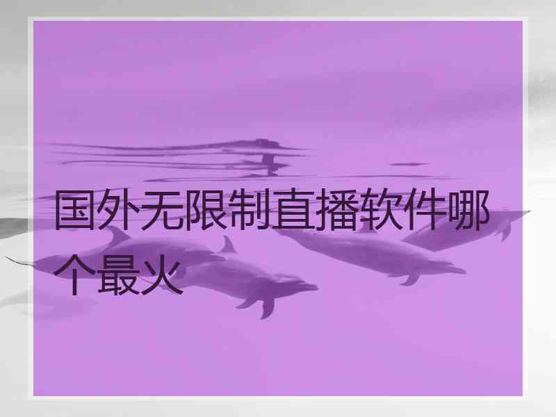 国外无限制直播软件哪个最火