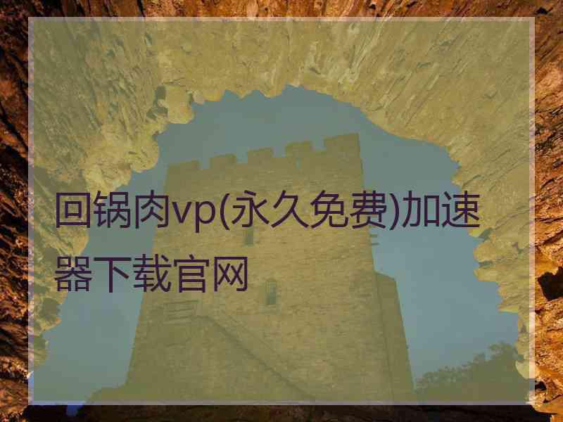 回锅肉vp(永久免费)加速器下载官网