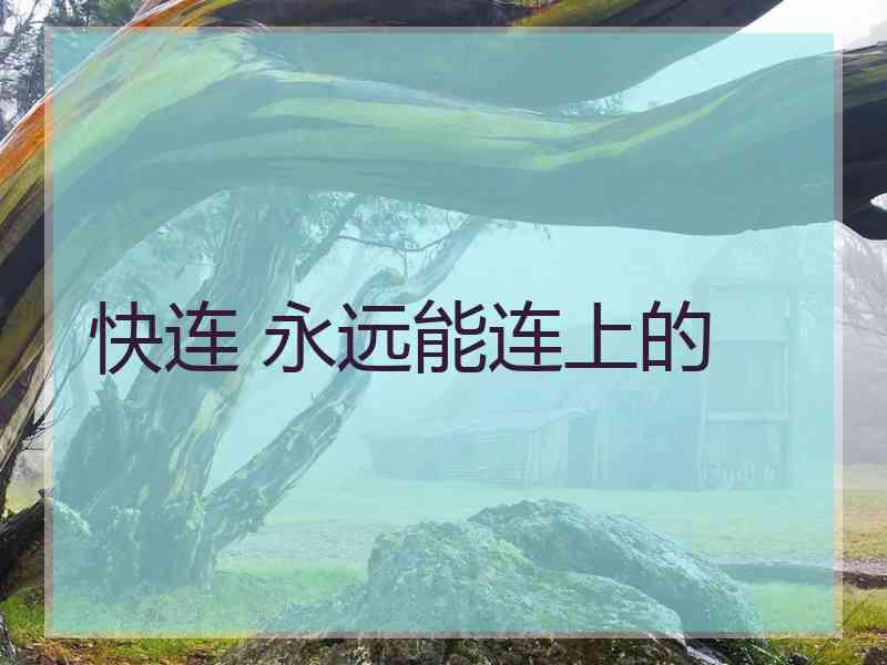 快连 永远能连上的