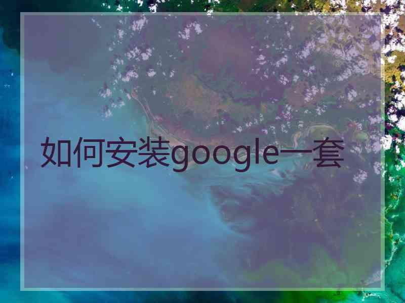 如何安装google一套