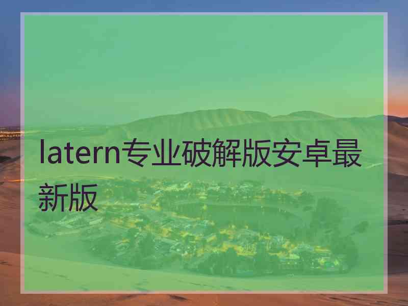 latern专业破解版安卓最新版